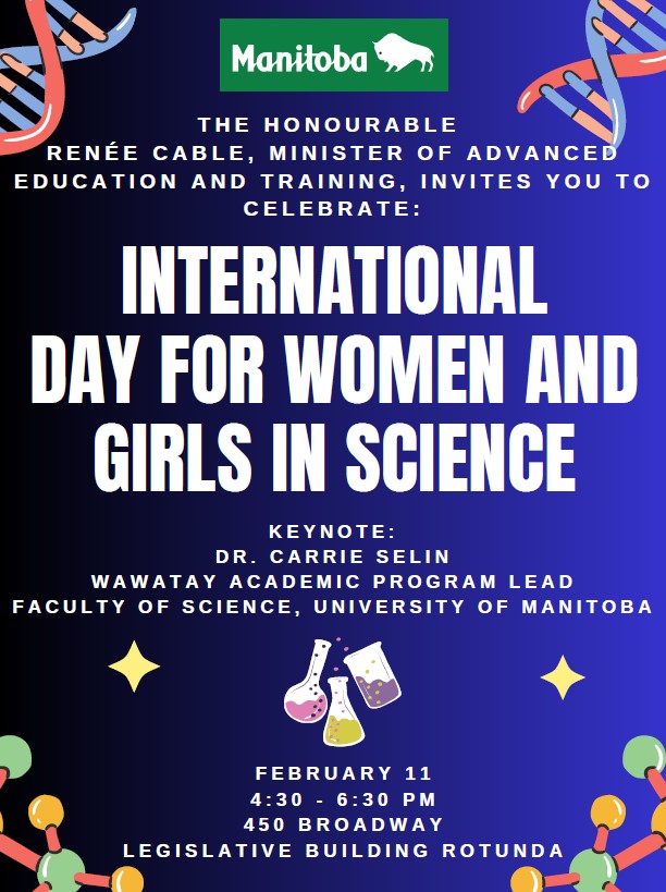 International Day for Women and Girls in Science Invitation from the Honourable Renee Cable, Minister of Education and Training. Keynote speaker is Dr. Carrie Selin, Faculty of Science, University of Manitoba